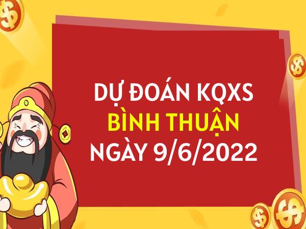 Dự đoán xổ số Bình Thuận ngày 9/6/2022 thứ 5 hôm nay