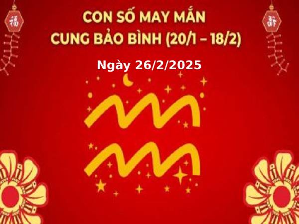 Luận con số may mắn cung Bảo Bình ngày 26/2/2025