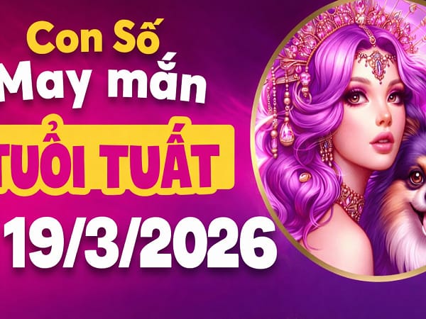 Những con số may mắn ngày 19 tháng 3 năm 2026 của tuổi Tuất
