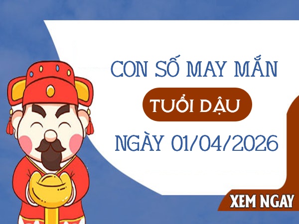 con số may mắn ngày 01/04/2026 tuổi Dậu