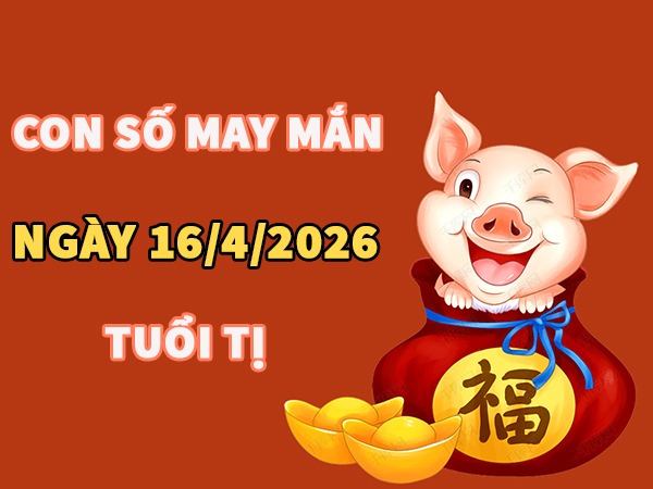 Con số may mắn hôm nay 16/4/2026 thứ 5 tuổi Tị