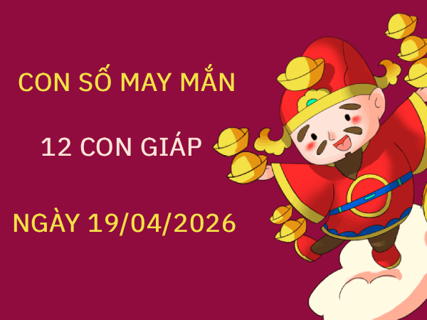 Phân tích con số may mắn 12 con giáp ngày 19/04/2026
