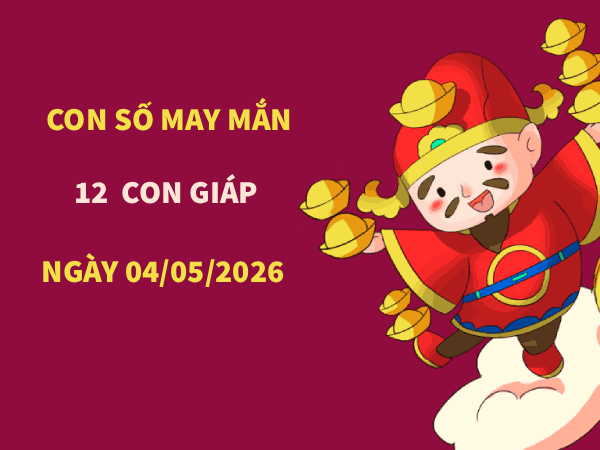Phân tích con số may mắn 12 con giáp ngày 04/05/2026