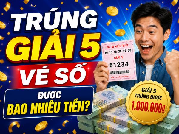 Trúng giải 5 được bao nhiêu tiền? Cập nhật chi tiết